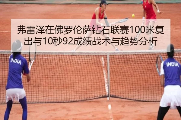 弗雷泽在佛罗伦萨钻石联赛100米复出与10秒92成绩战术与趋势分析