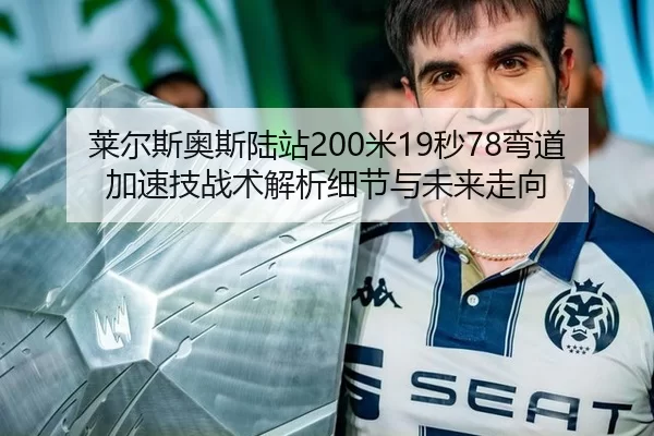 莱尔斯奥斯陆站200米19秒78弯道加速技战术解析细节与未来走向