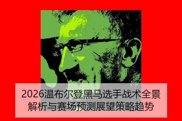 2026温布尔登黑马选手战术全景解析与赛场预测展望策略趋势