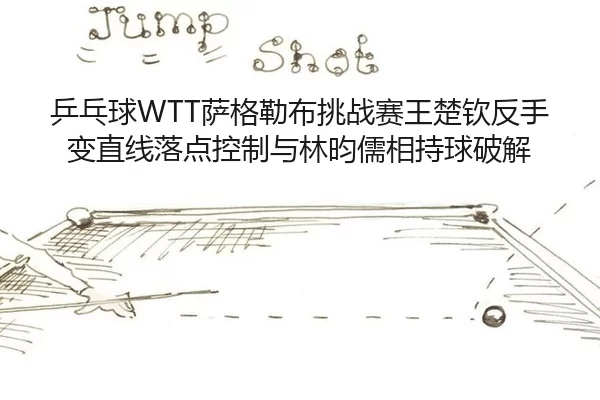 ping-pang-qiu-sa-ge-lei-bu-tiao-zhan-sai-wang-chu-qin-fan-shou-bian-zhi-xian-luo-dian-kong-zhi-yu-lin-yun-ru-xiang-chi-2-571.jpg