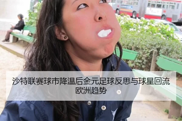 沙特联赛球市降温后金元足球反思与球星回流欧洲趋势