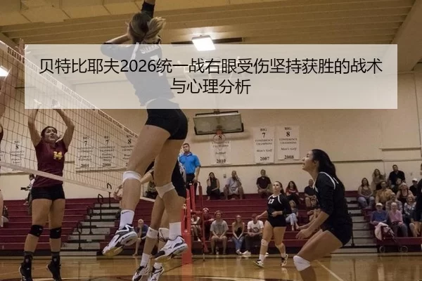 贝特比耶夫2026统一战右眼受伤坚持获胜的战术与心理分析